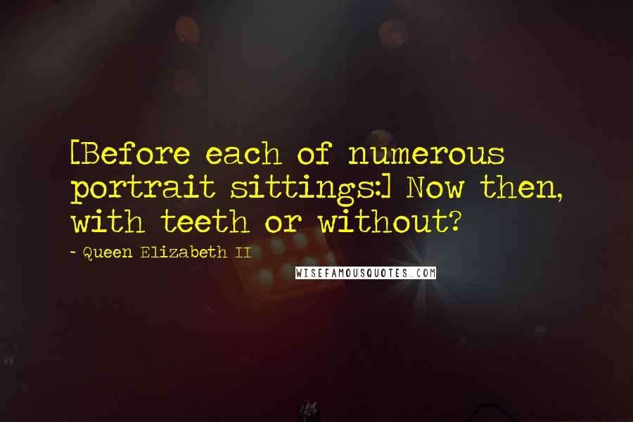 Queen Elizabeth II Quotes: [Before each of numerous portrait sittings:] Now then, with teeth or without?