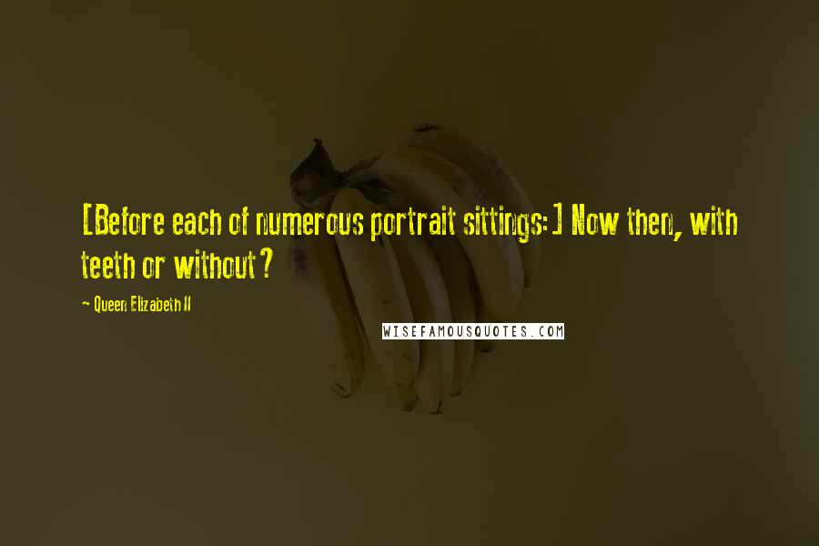 Queen Elizabeth II Quotes: [Before each of numerous portrait sittings:] Now then, with teeth or without?
