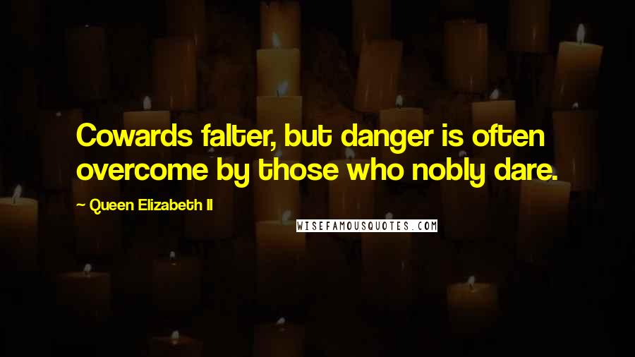 Queen Elizabeth II Quotes: Cowards falter, but danger is often overcome by those who nobly dare.