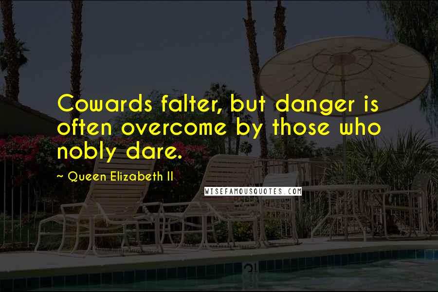 Queen Elizabeth II Quotes: Cowards falter, but danger is often overcome by those who nobly dare.