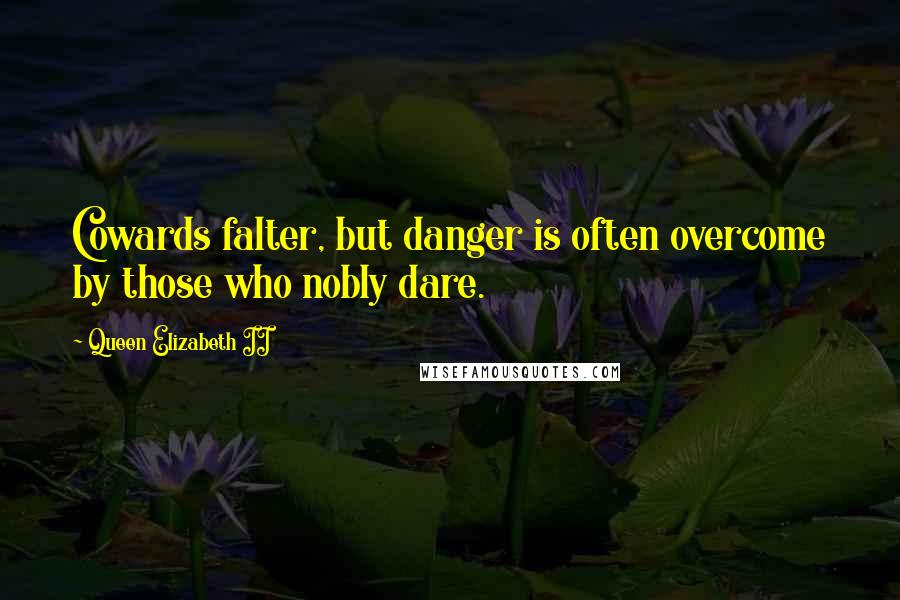Queen Elizabeth II Quotes: Cowards falter, but danger is often overcome by those who nobly dare.