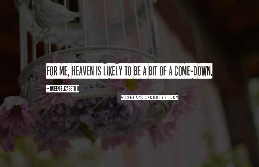 Queen Elizabeth II Quotes: For me, heaven is likely to be a bit of a come-down.