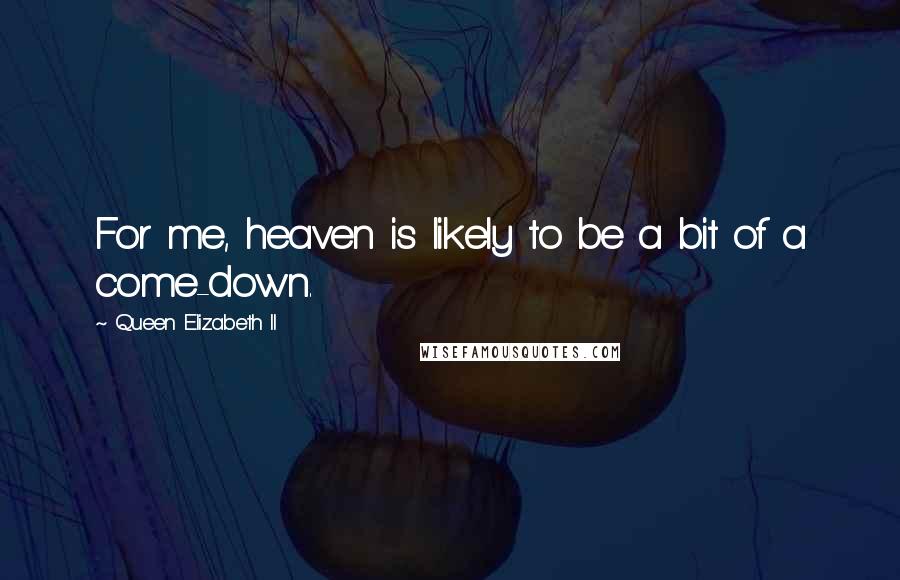 Queen Elizabeth II Quotes: For me, heaven is likely to be a bit of a come-down.