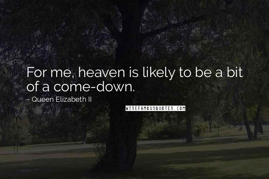 Queen Elizabeth II Quotes: For me, heaven is likely to be a bit of a come-down.