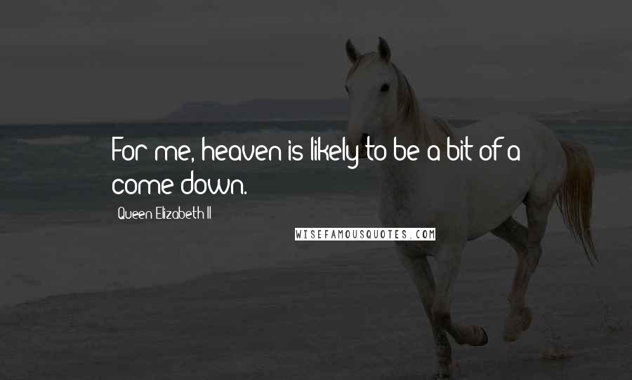 Queen Elizabeth II Quotes: For me, heaven is likely to be a bit of a come-down.