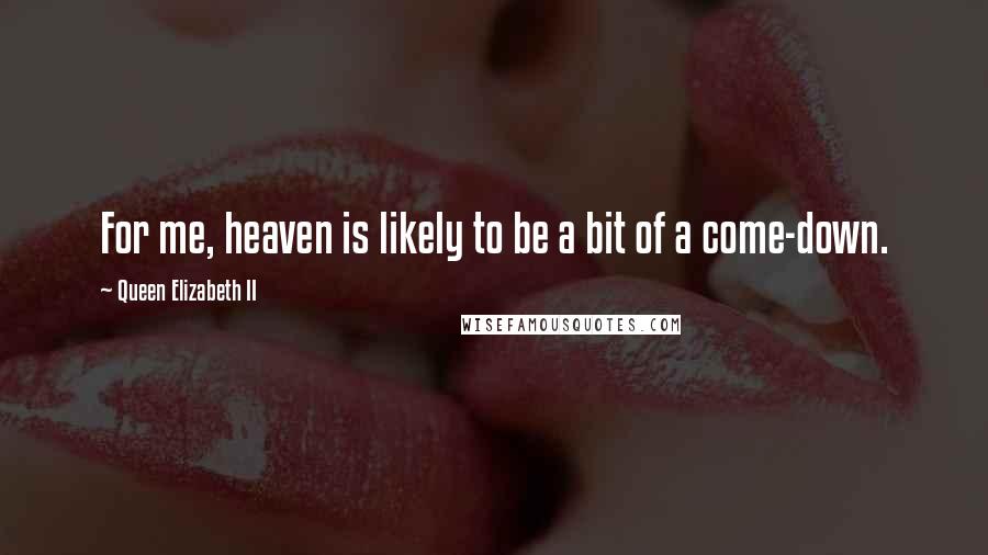 Queen Elizabeth II Quotes: For me, heaven is likely to be a bit of a come-down.