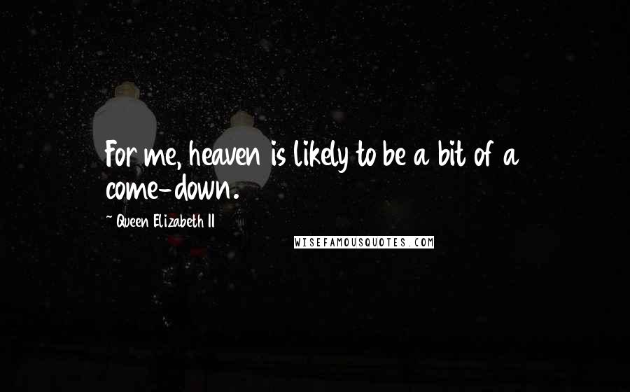 Queen Elizabeth II Quotes: For me, heaven is likely to be a bit of a come-down.