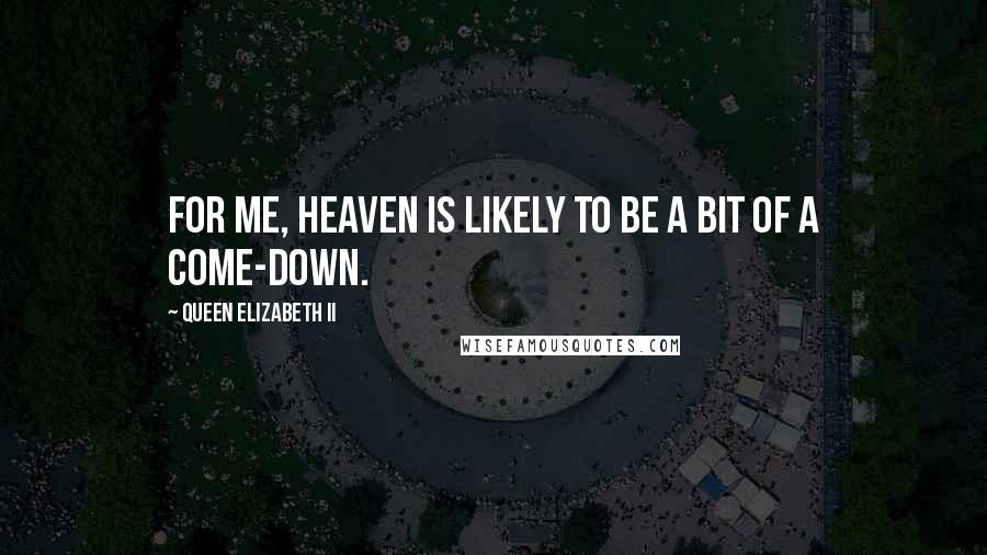 Queen Elizabeth II Quotes: For me, heaven is likely to be a bit of a come-down.