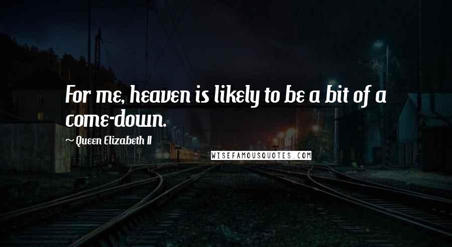 Queen Elizabeth II Quotes: For me, heaven is likely to be a bit of a come-down.