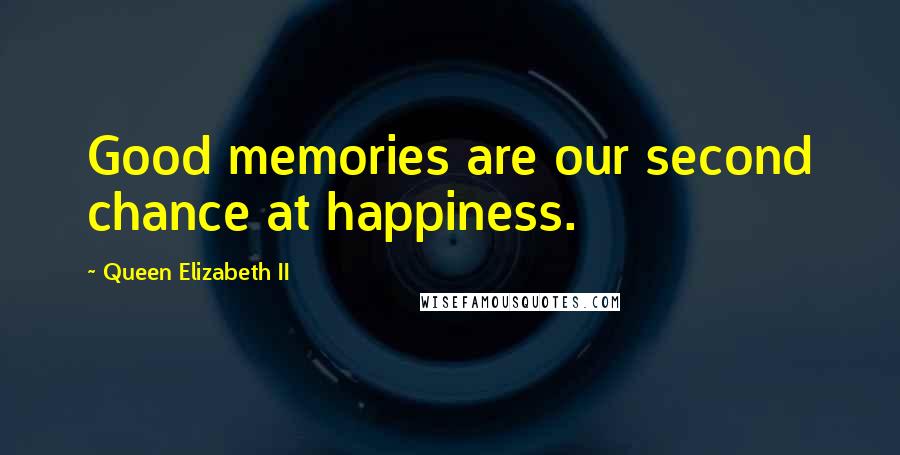 Queen Elizabeth II Quotes: Good memories are our second chance at happiness.
