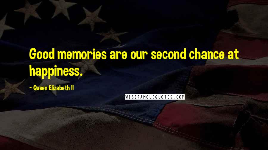 Queen Elizabeth II Quotes: Good memories are our second chance at happiness.