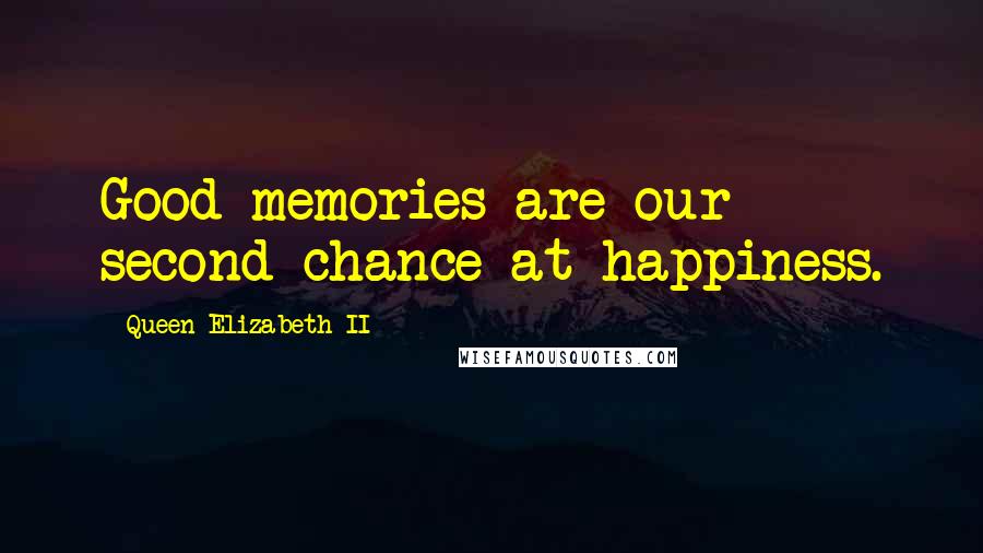 Queen Elizabeth II Quotes: Good memories are our second chance at happiness.