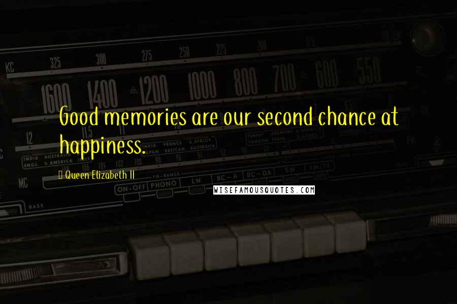 Queen Elizabeth II Quotes: Good memories are our second chance at happiness.