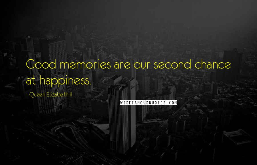 Queen Elizabeth II Quotes: Good memories are our second chance at happiness.