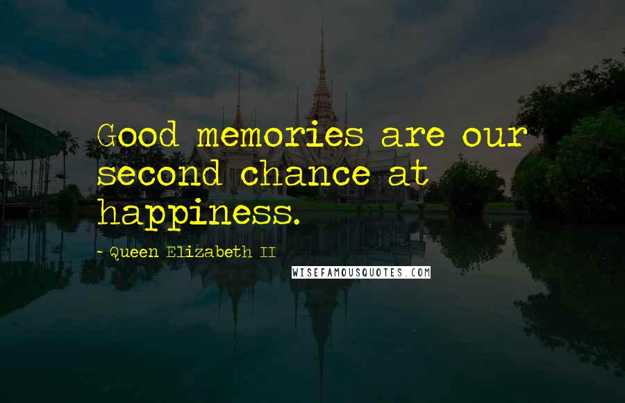 Queen Elizabeth II Quotes: Good memories are our second chance at happiness.