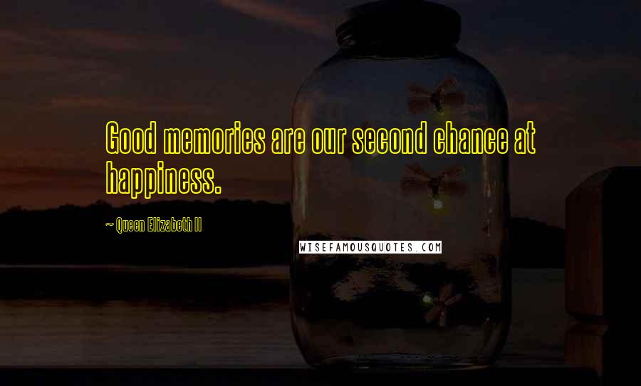Queen Elizabeth II Quotes: Good memories are our second chance at happiness.