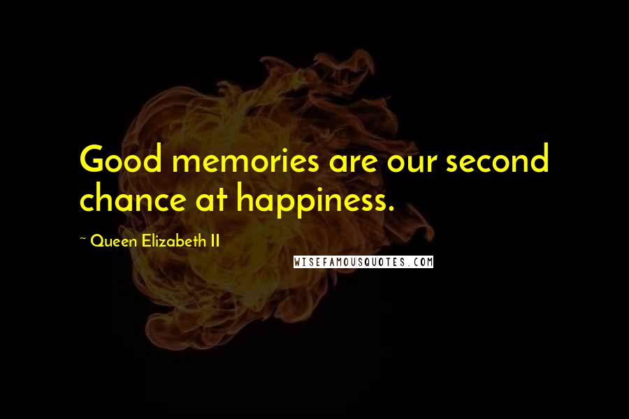 Queen Elizabeth II Quotes: Good memories are our second chance at happiness.