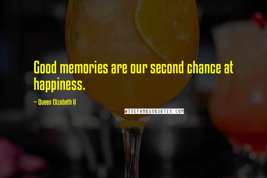 Queen Elizabeth II Quotes: Good memories are our second chance at happiness.