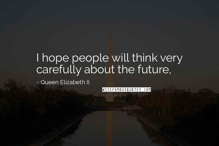 Queen Elizabeth II Quotes: I hope people will think very carefully about the future,