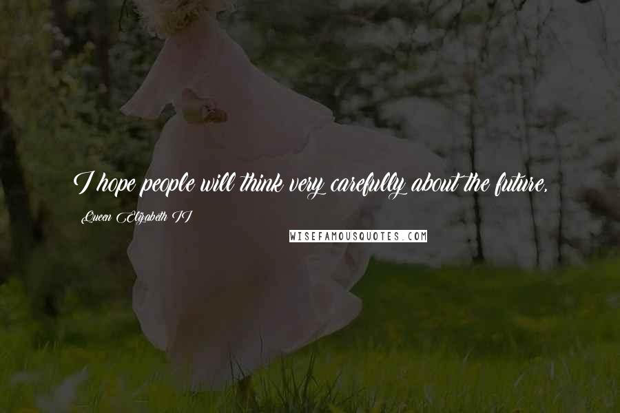 Queen Elizabeth II Quotes: I hope people will think very carefully about the future,
