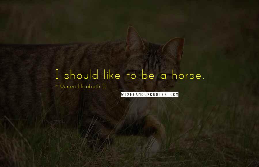 Queen Elizabeth II Quotes: I should like to be a horse.