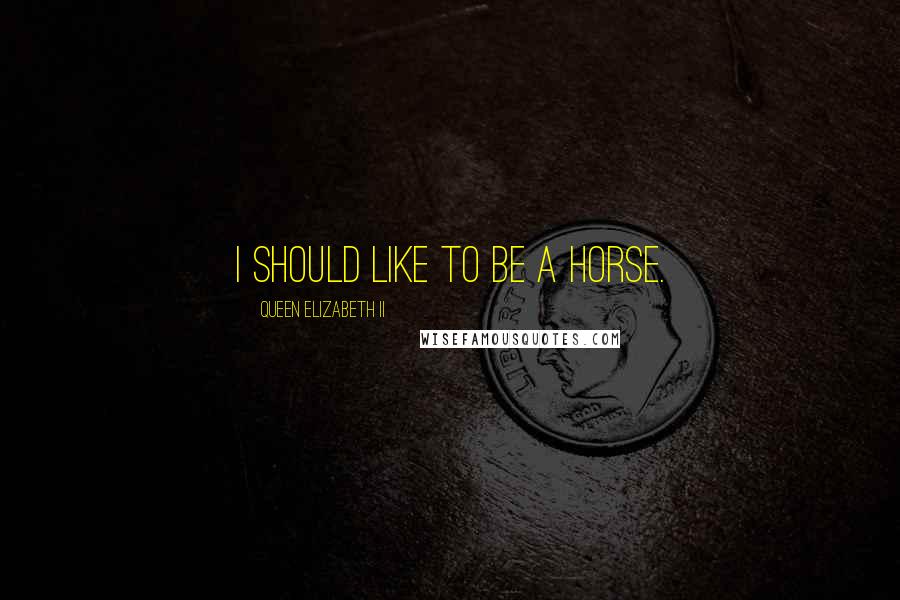 Queen Elizabeth II Quotes: I should like to be a horse.