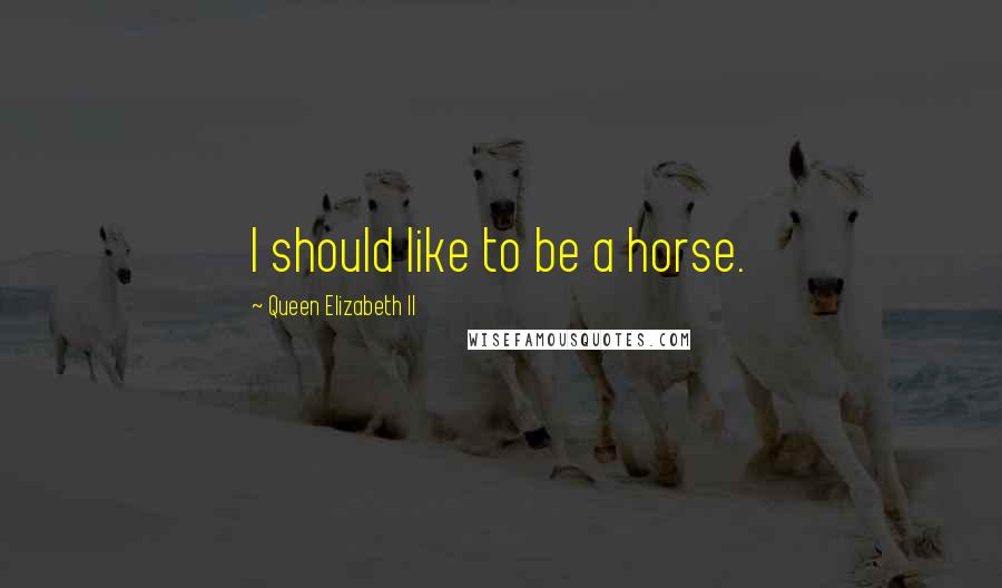 Queen Elizabeth II Quotes: I should like to be a horse.