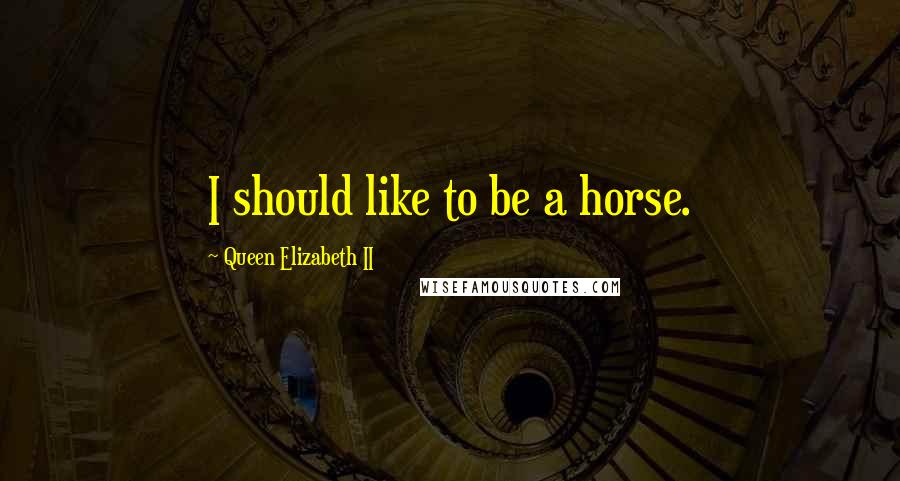 Queen Elizabeth II Quotes: I should like to be a horse.