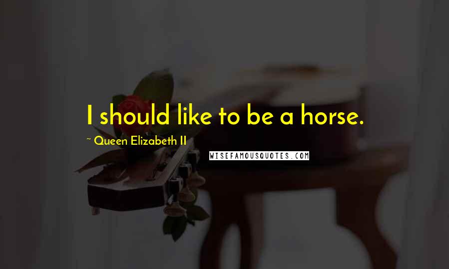 Queen Elizabeth II Quotes: I should like to be a horse.