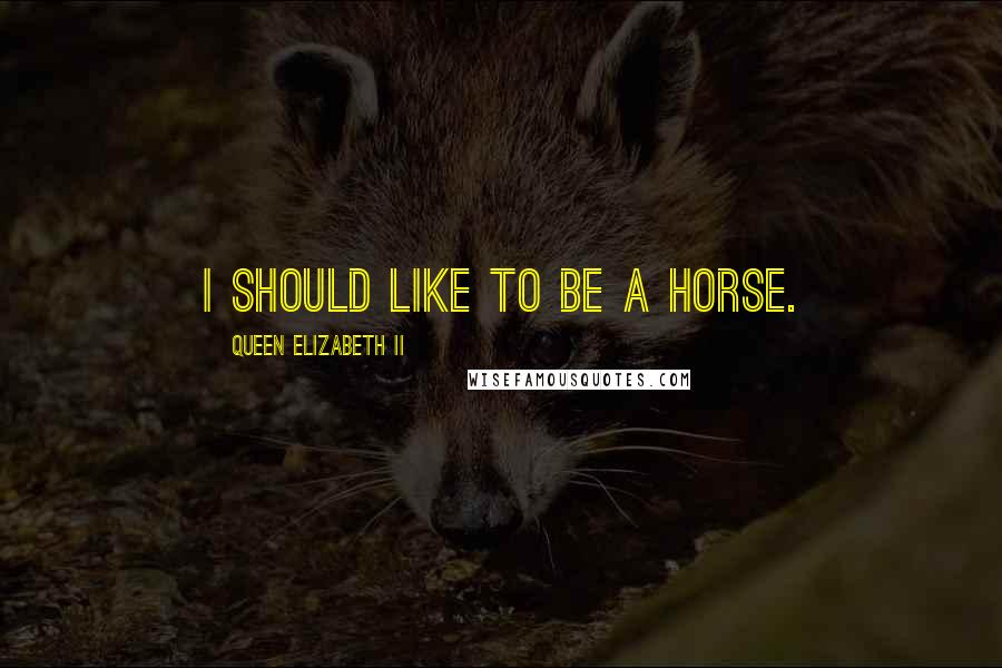 Queen Elizabeth II Quotes: I should like to be a horse.