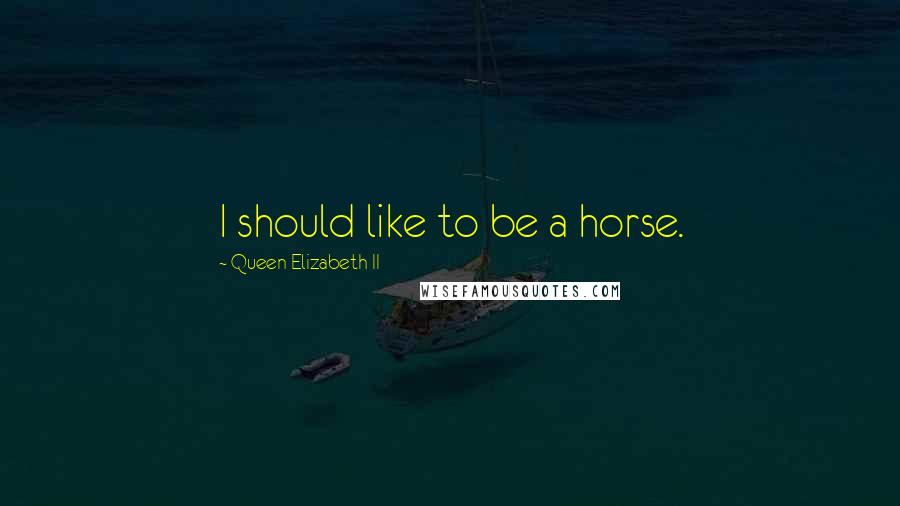 Queen Elizabeth II Quotes: I should like to be a horse.