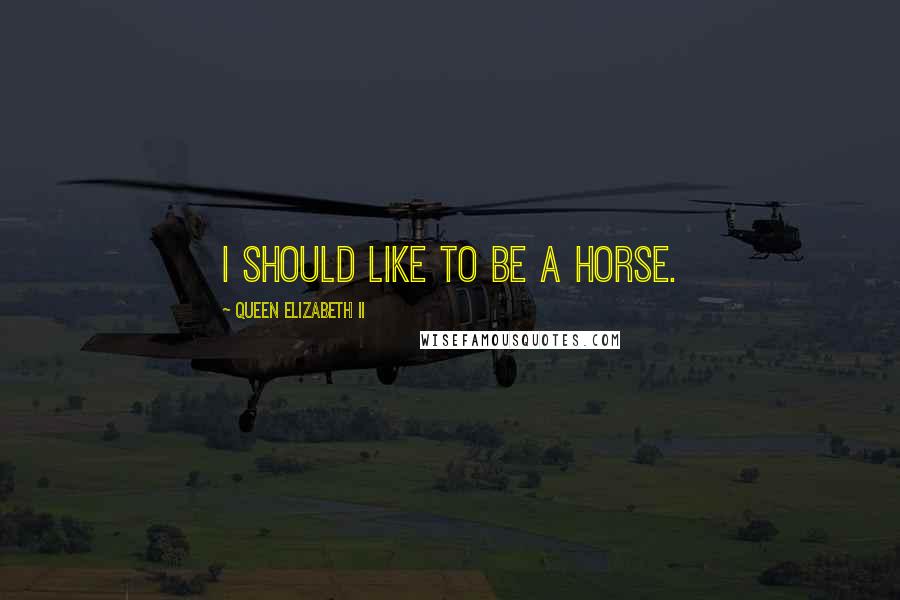 Queen Elizabeth II Quotes: I should like to be a horse.