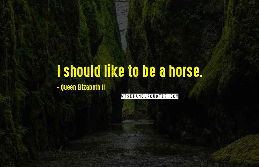 Queen Elizabeth II Quotes: I should like to be a horse.