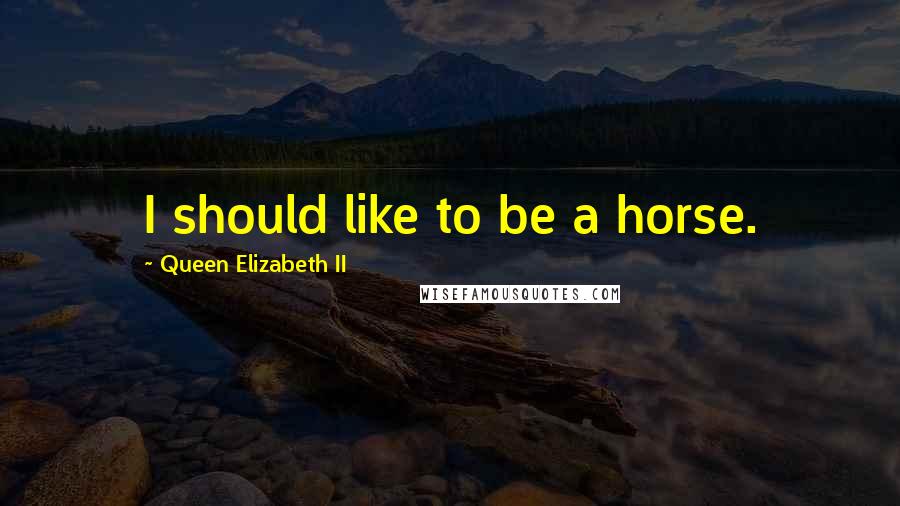 Queen Elizabeth II Quotes: I should like to be a horse.