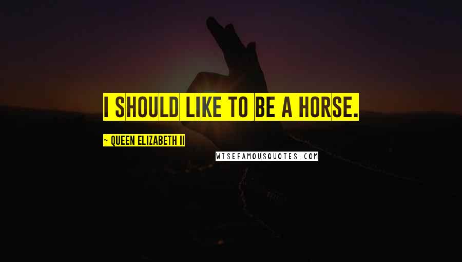 Queen Elizabeth II Quotes: I should like to be a horse.