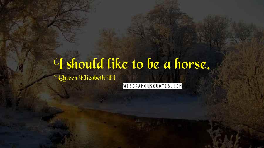 Queen Elizabeth II Quotes: I should like to be a horse.