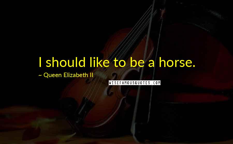 Queen Elizabeth II Quotes: I should like to be a horse.