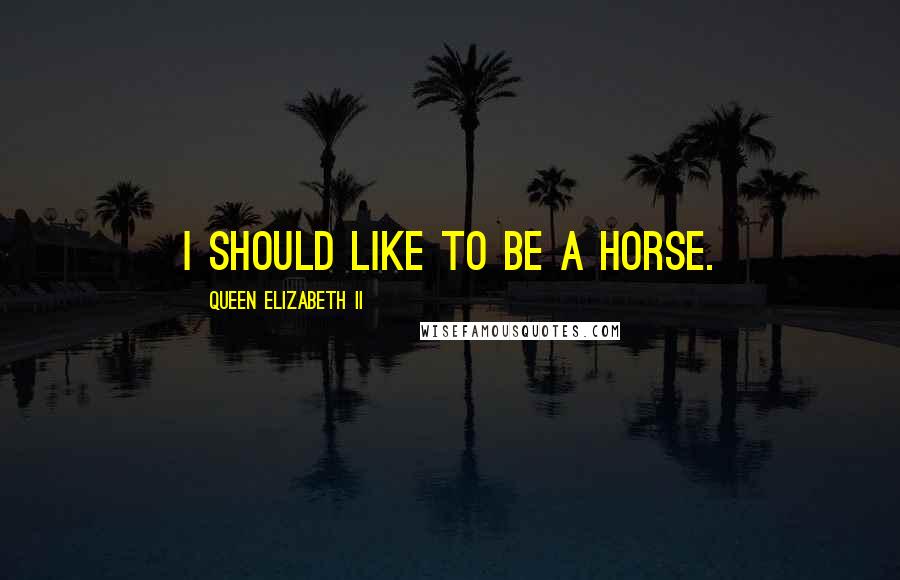 Queen Elizabeth II Quotes: I should like to be a horse.