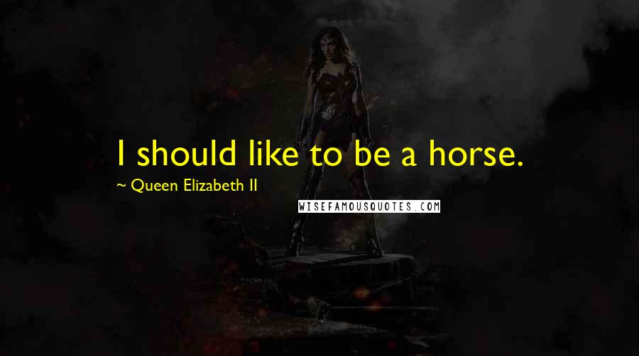 Queen Elizabeth II Quotes: I should like to be a horse.