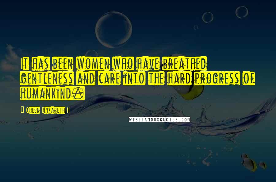 Queen Elizabeth II Quotes: It has been women who have breathed gentleness and care into the hard progress of humankind.