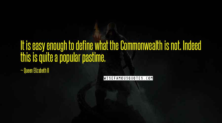 Queen Elizabeth II Quotes: It is easy enough to define what the Commonwealth is not. Indeed this is quite a popular pastime.