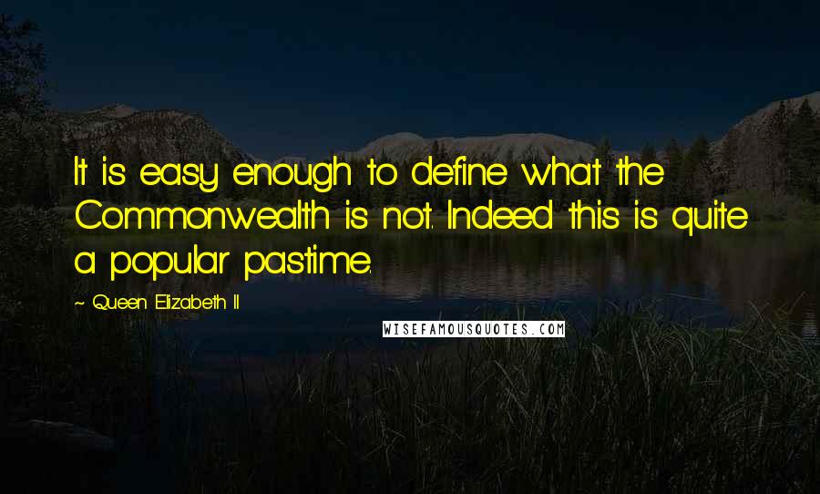 Queen Elizabeth II Quotes: It is easy enough to define what the Commonwealth is not. Indeed this is quite a popular pastime.
