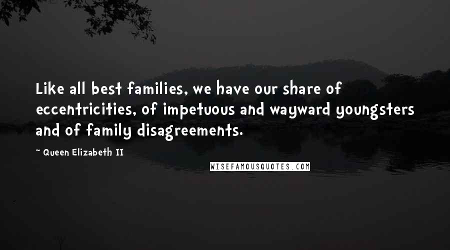 Queen Elizabeth II Quotes: Like all best families, we have our share of eccentricities, of impetuous and wayward youngsters and of family disagreements.