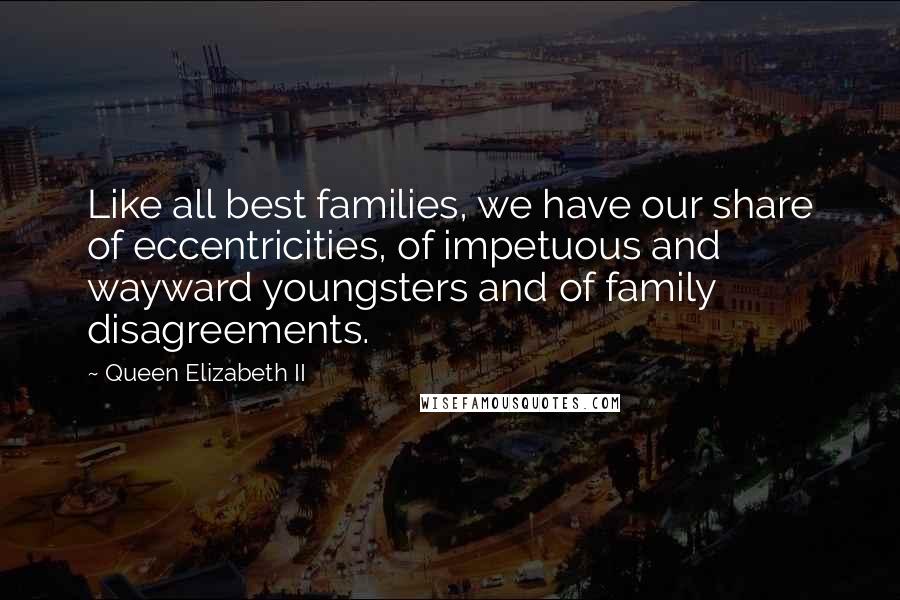 Queen Elizabeth II Quotes: Like all best families, we have our share of eccentricities, of impetuous and wayward youngsters and of family disagreements.