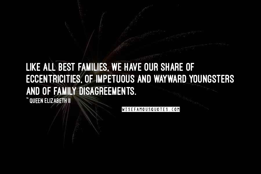 Queen Elizabeth II Quotes: Like all best families, we have our share of eccentricities, of impetuous and wayward youngsters and of family disagreements.
