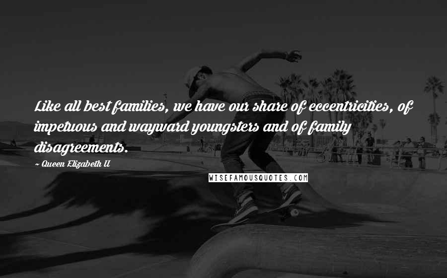 Queen Elizabeth II Quotes: Like all best families, we have our share of eccentricities, of impetuous and wayward youngsters and of family disagreements.