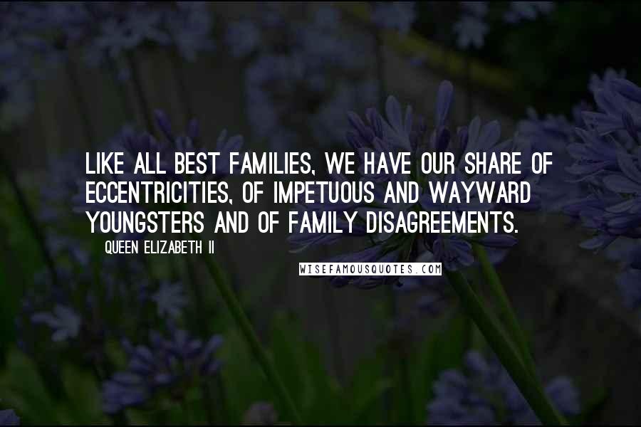 Queen Elizabeth II Quotes: Like all best families, we have our share of eccentricities, of impetuous and wayward youngsters and of family disagreements.