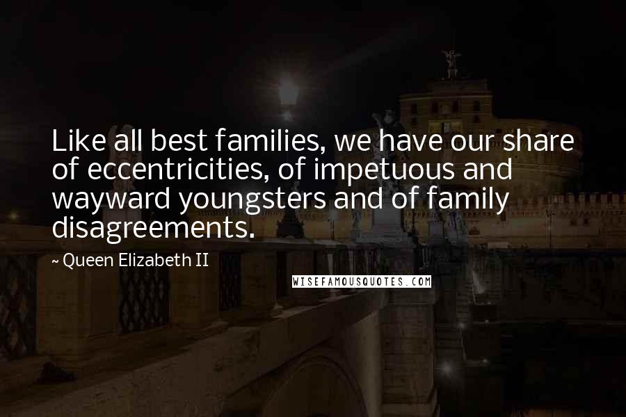Queen Elizabeth II Quotes: Like all best families, we have our share of eccentricities, of impetuous and wayward youngsters and of family disagreements.