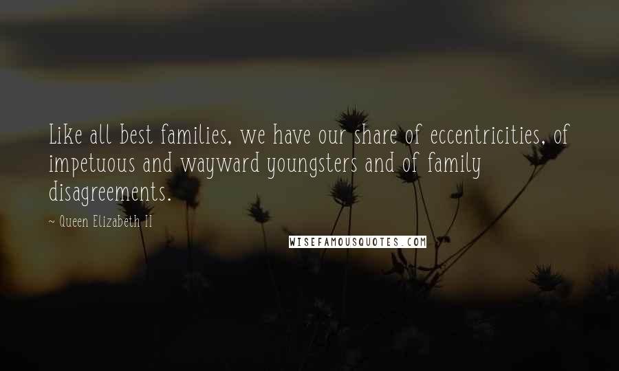 Queen Elizabeth II Quotes: Like all best families, we have our share of eccentricities, of impetuous and wayward youngsters and of family disagreements.