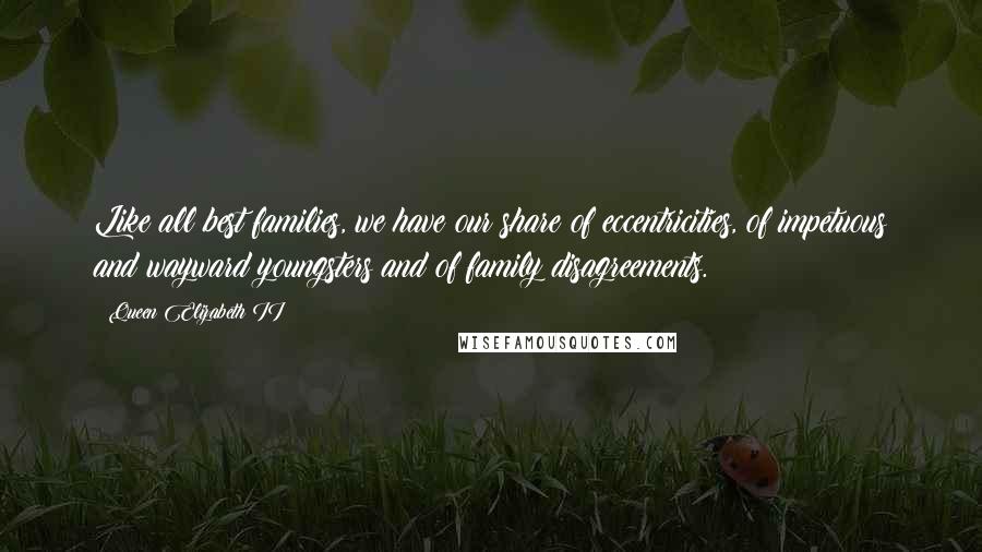 Queen Elizabeth II Quotes: Like all best families, we have our share of eccentricities, of impetuous and wayward youngsters and of family disagreements.